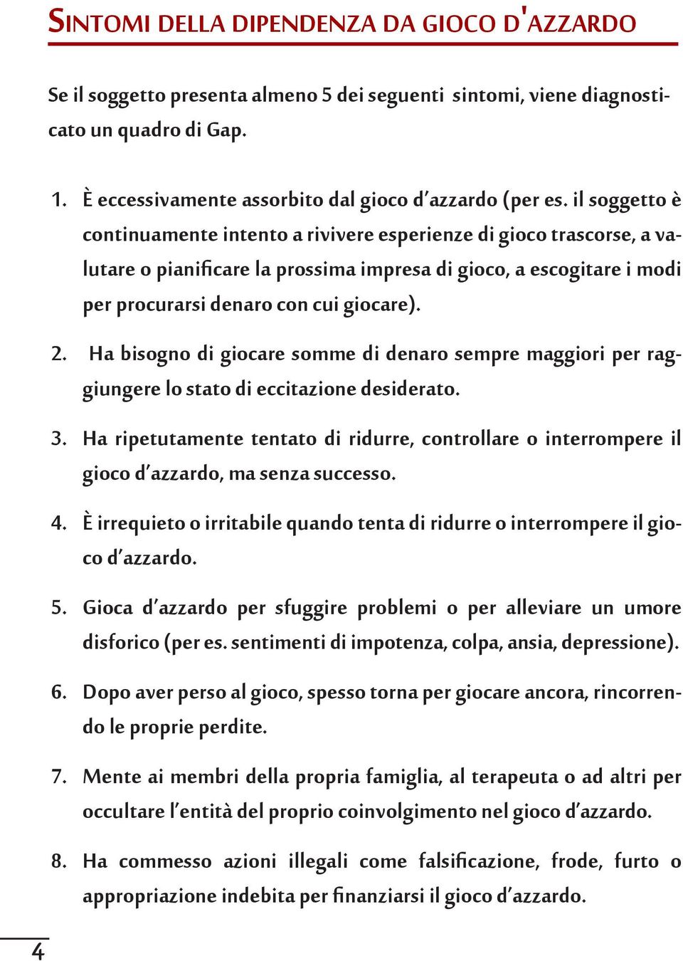 il soggetto è continuamente intento a rivivere esperienze di gioco trascorse, a valutare o pianificare la prossima impresa di gioco, a escogitare i modi per procurarsi denaro con cui giocare).