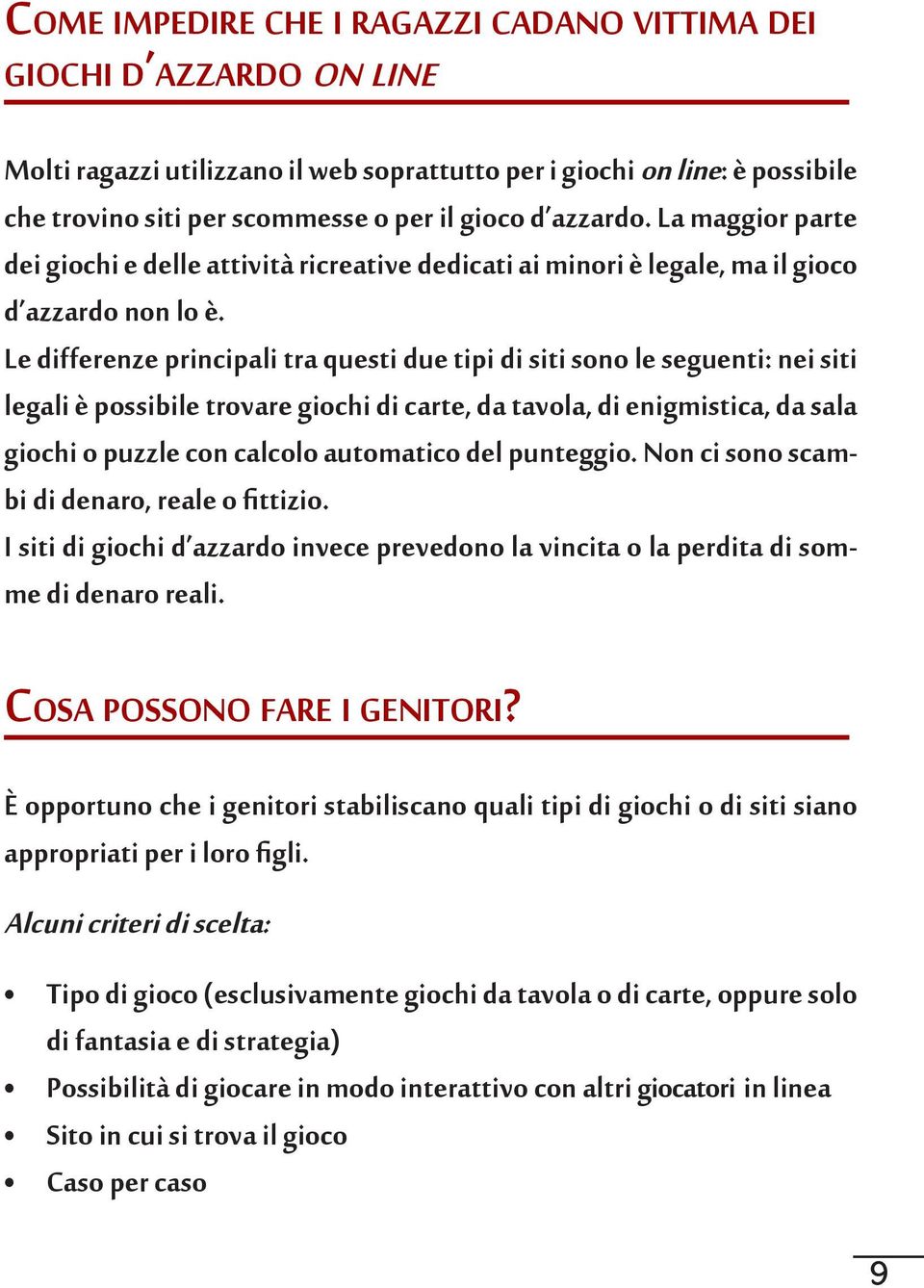 Le differenze principali tra questi due tipi di siti sono le seguenti: nei siti legali è possibile trovare giochi di carte, da tavola, di enigmistica, da sala giochi o puzzle con calcolo automatico