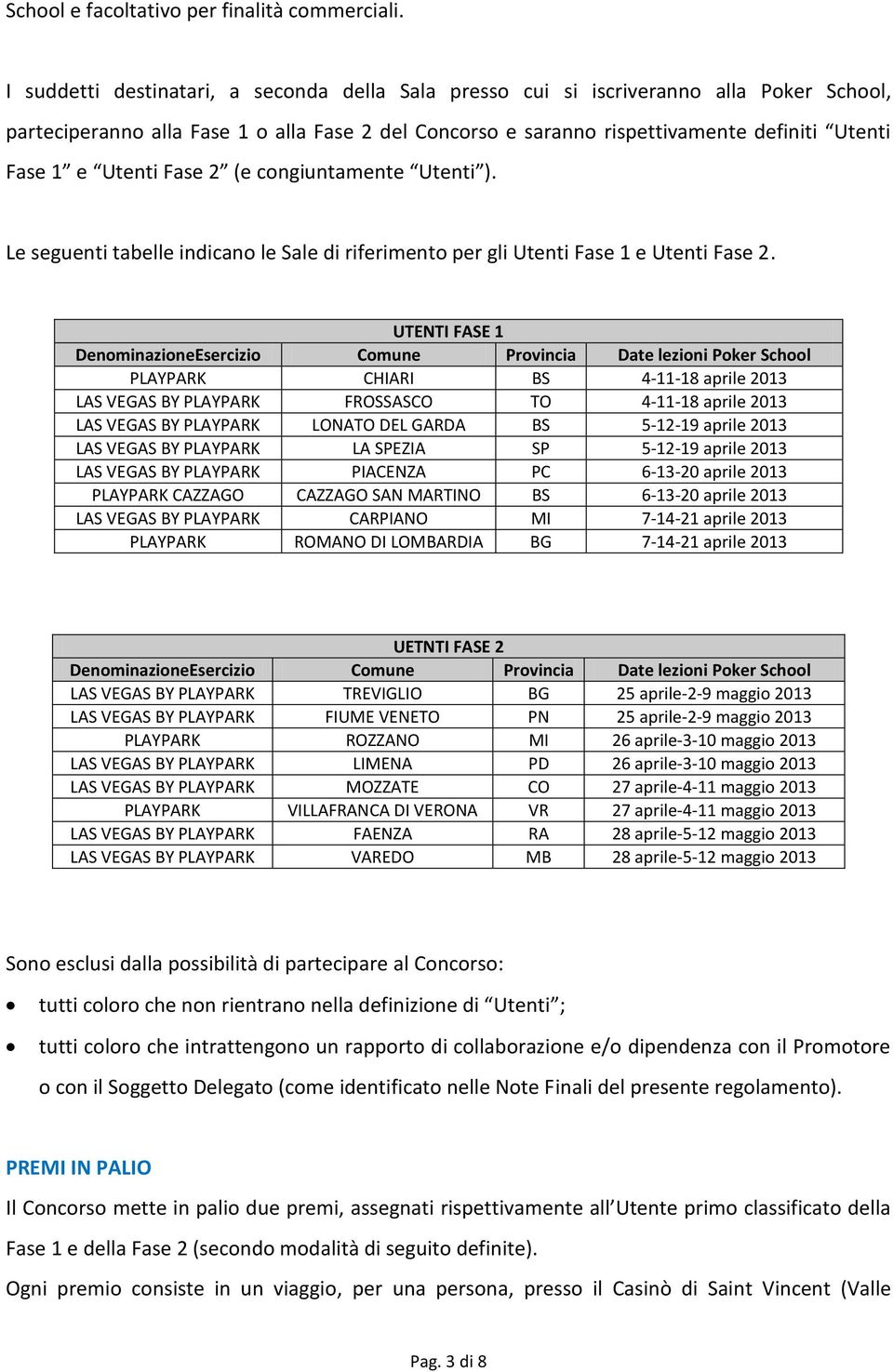 Utenti Fase 2 (e congiuntamente Utenti ). Le seguenti tabelle indicano le Sale di riferimento per gli Utenti Fase 1 e Utenti Fase 2.