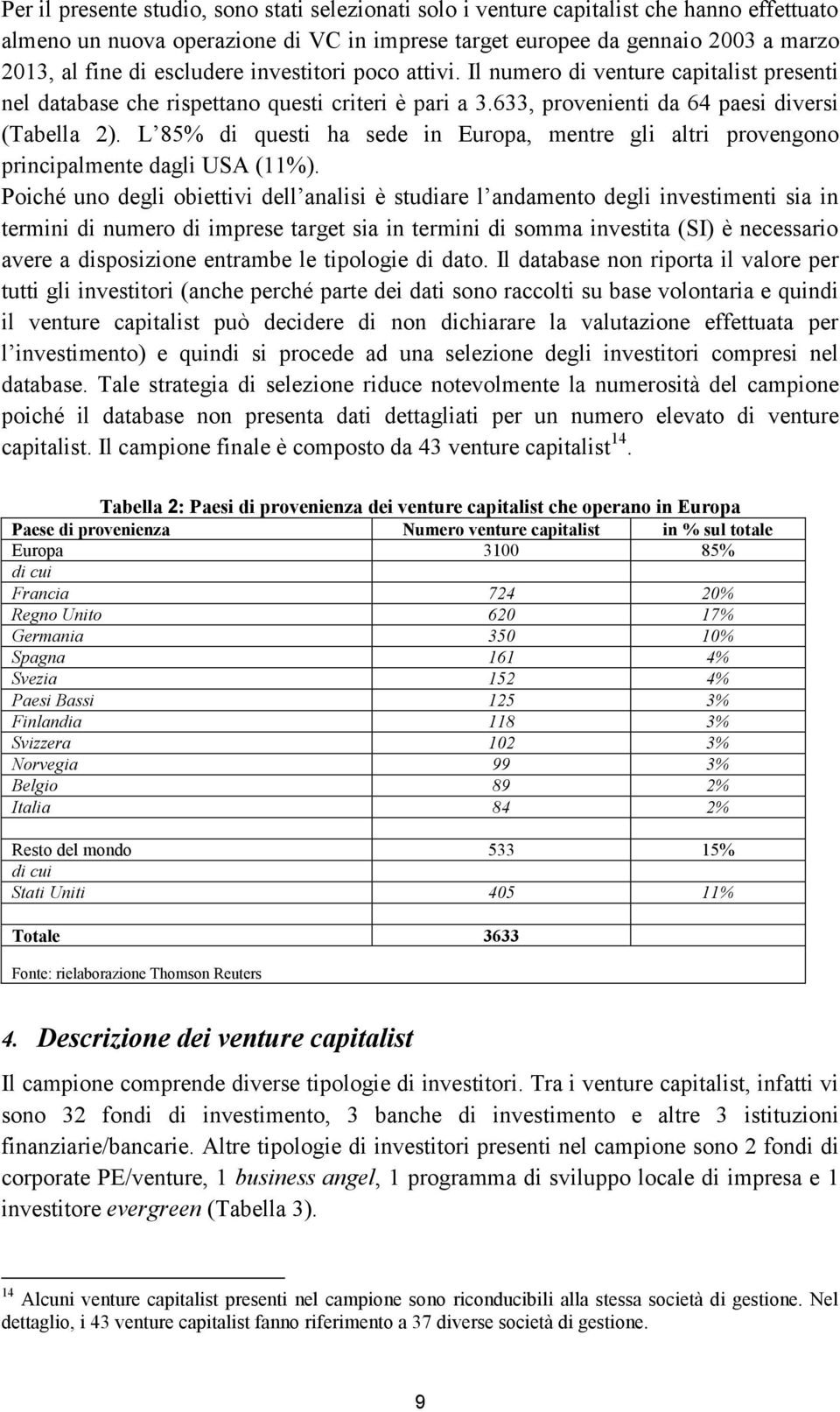 L 85% di questi ha sede in Europa, mentre gli altri provengono principalmente dagli USA (11%).