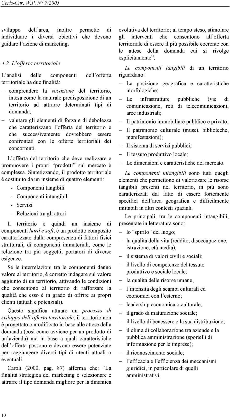 attrarre determinati tipi di domanda; valutare gli elementi di forza e di debolezza che caratterizzano l offerta del territorio e che successivamente dovrebbero essere confrontati con le offerte