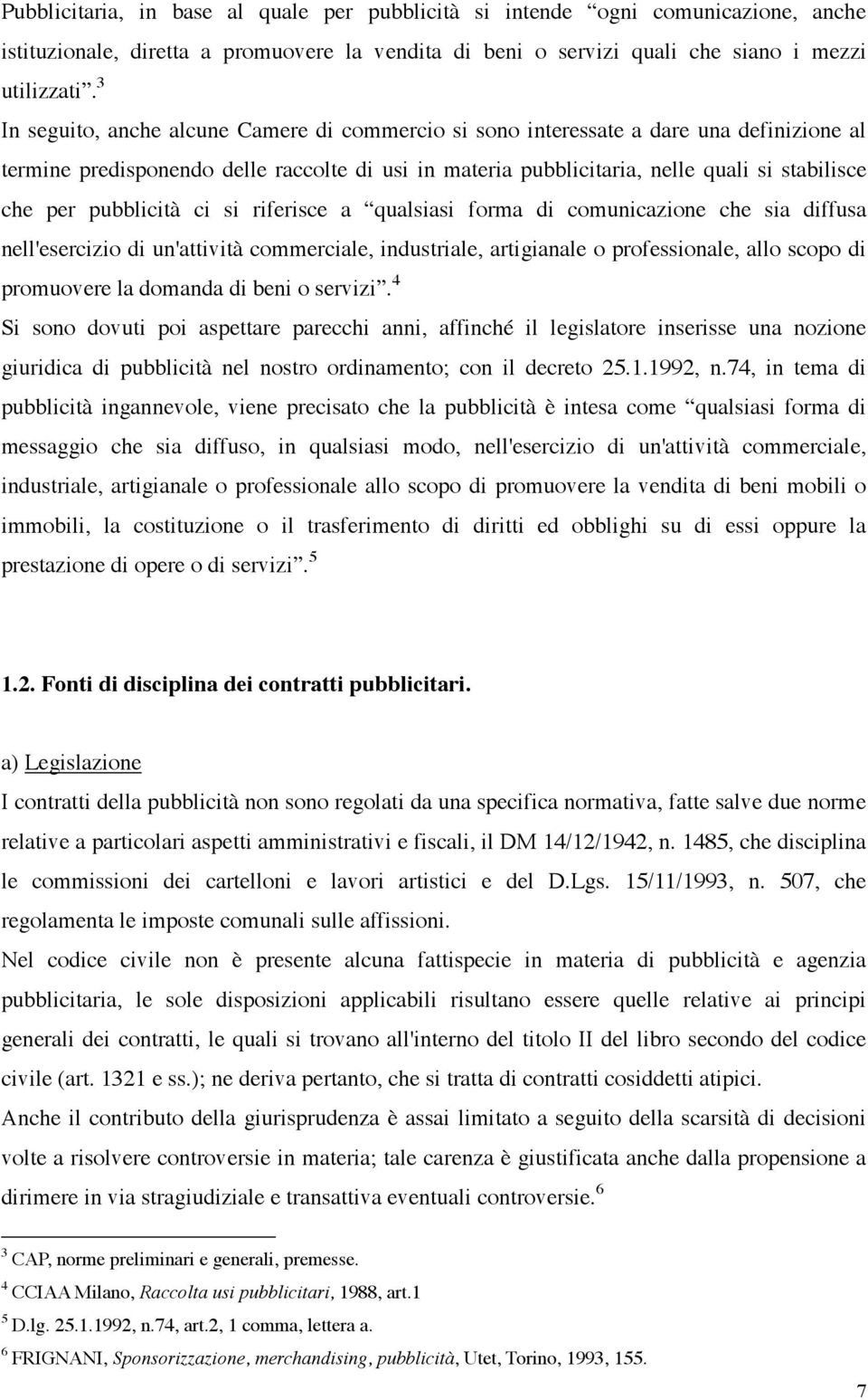 pubblicità ci si riferisce a qualsiasi forma di comunicazione che sia diffusa nell'esercizio di un'attività commerciale, industriale, artigianale o professionale, allo scopo di promuovere la domanda