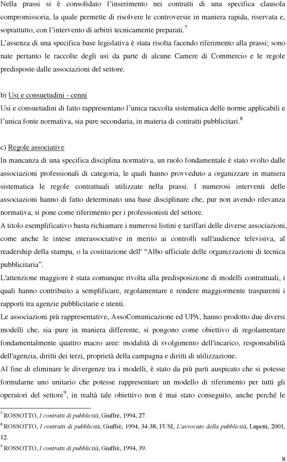 7 L assenza di una specifica base legislativa è stata risolta facendo riferimento alla prassi; sono nate pertanto le raccolte degli usi da parte di alcune Camere di Commercio e le regole predisposte