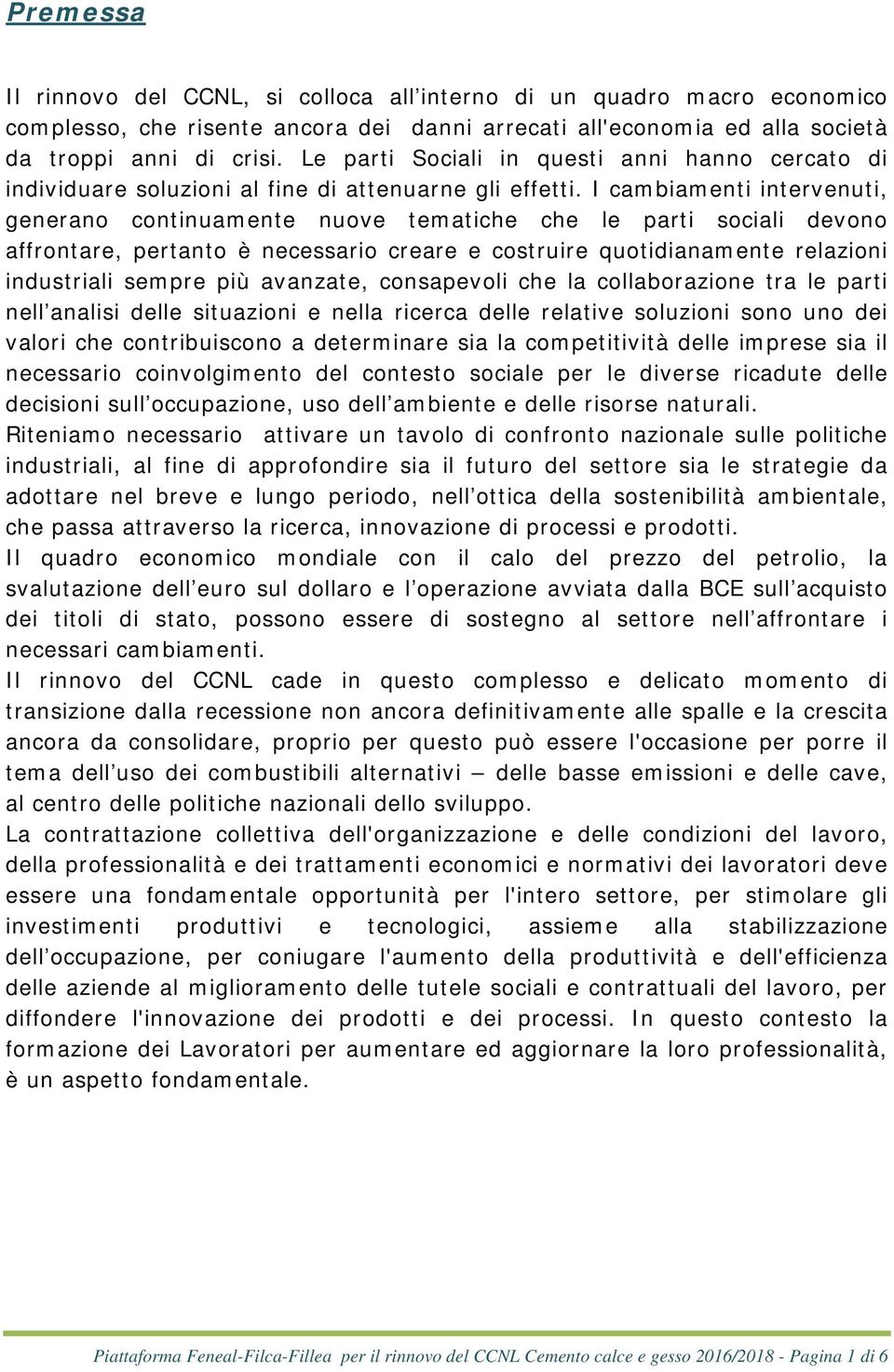 I cambiamenti intervenuti, generano continuamente nuove tematiche che le parti sociali devono affrontare, pertanto è necessario creare e costruire quotidianamente relazioni industriali sempre più