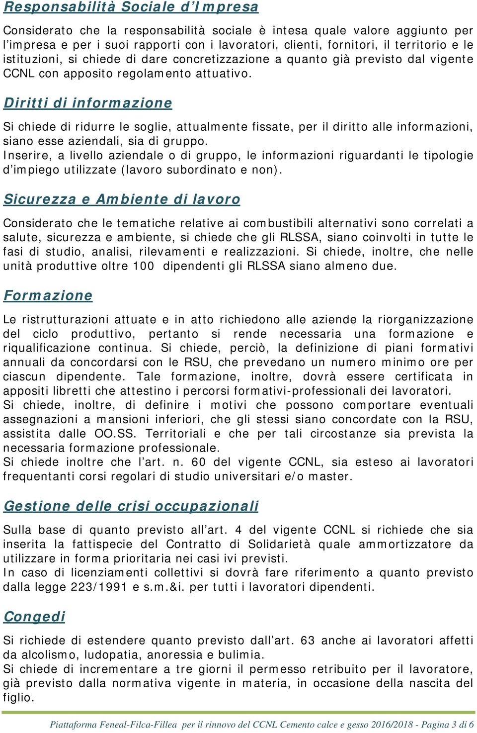 Diritti di informazione Si chiede di ridurre le soglie, attualmente fissate, per il diritto alle informazioni, siano esse aziendali, sia di gruppo.