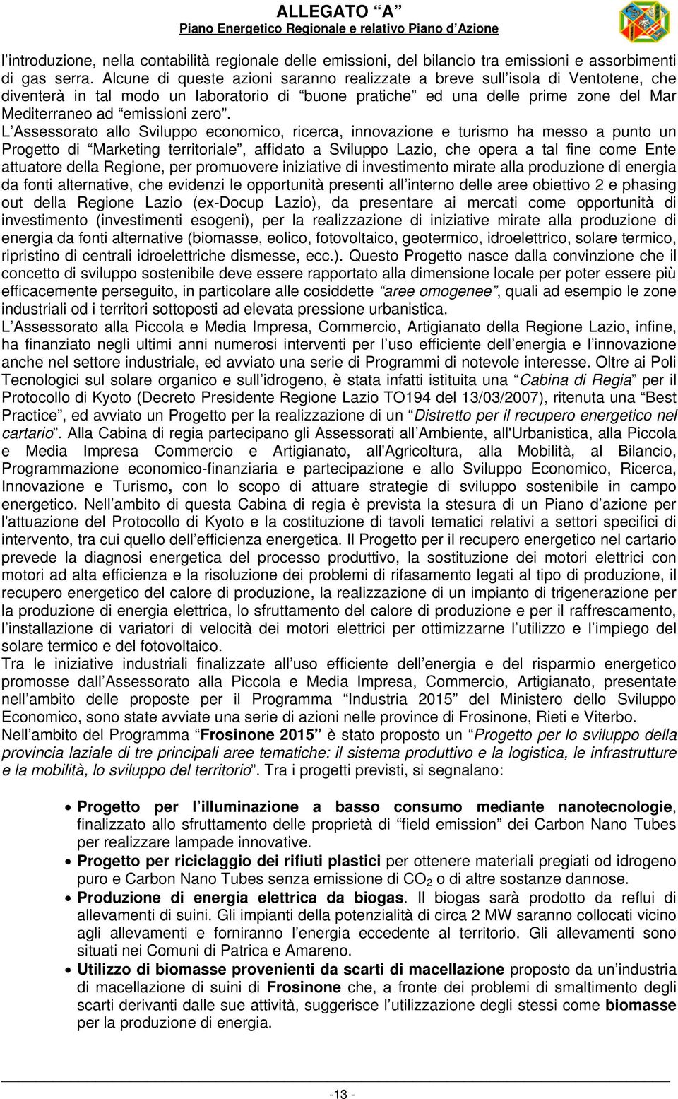 L Assessorato allo Sviluppo economico, ricerca, innovazione e turismo ha messo a punto un Progetto di Marketing territoriale, affidato a Sviluppo Lazio, che opera a tal fine come Ente attuatore della