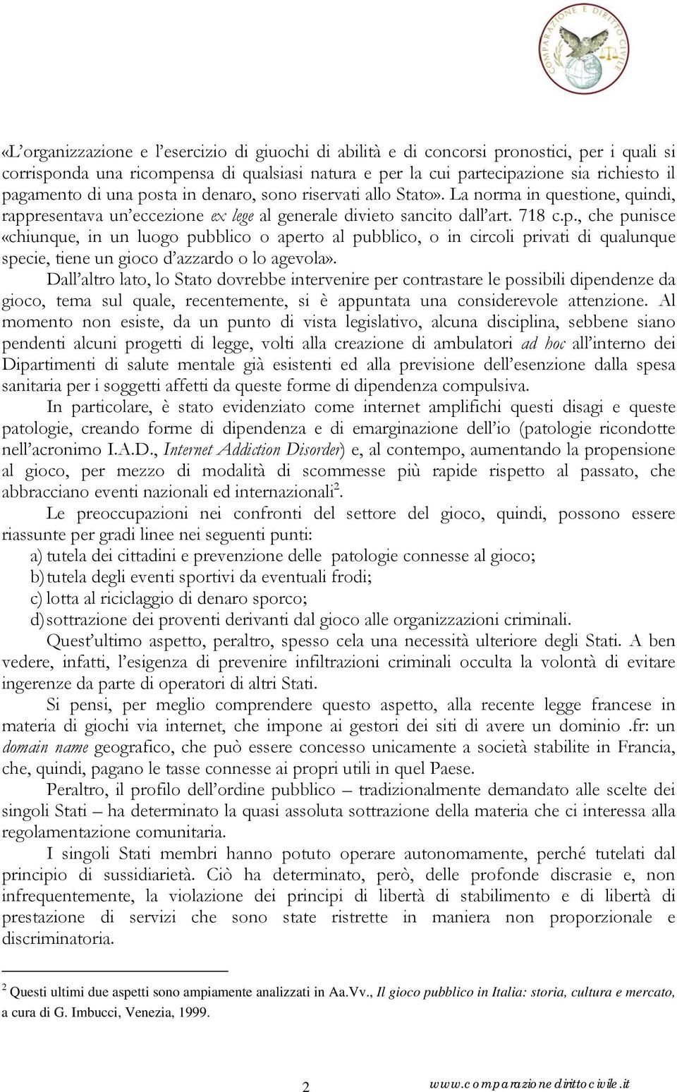 Dall altro lato, lo Stato dovrebbe intervenire per contrastare le possibili dipendenze da gioco, tema sul quale, recentemente, si è appuntata una considerevole attenzione.