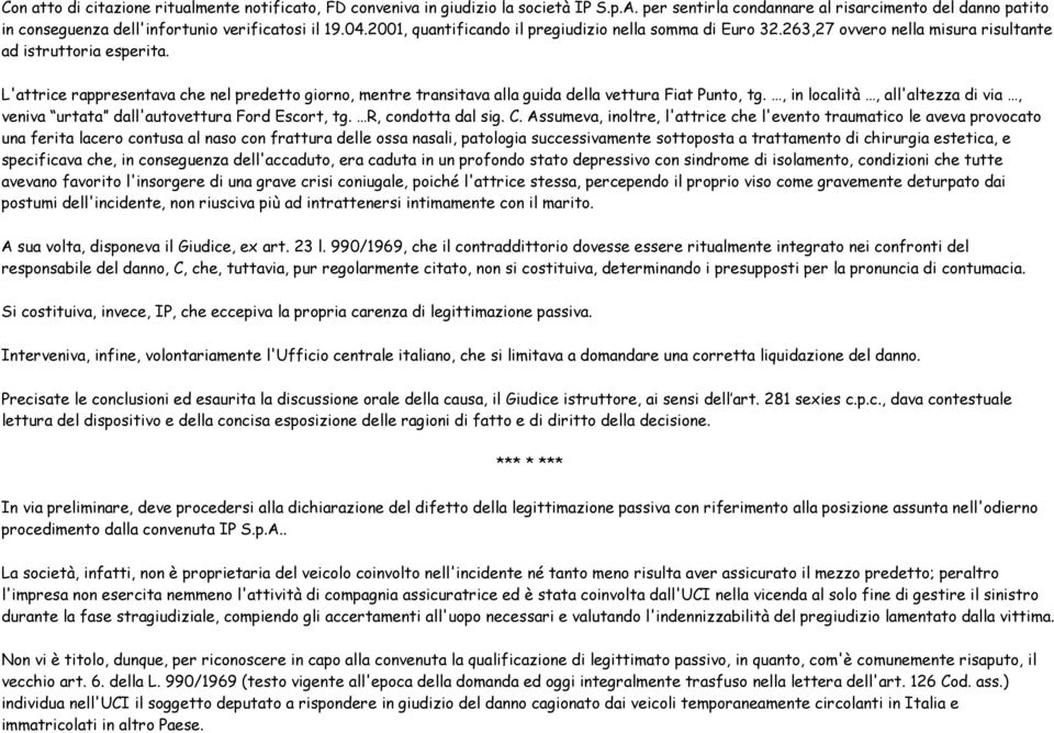 L'attrice rappresentava che nel predetto giorno, mentre transitava alla guida della vettura Fiat Punto, tg., in località, all'altezza di via, veniva urtata dall'autovettura Ford Escort, tg.