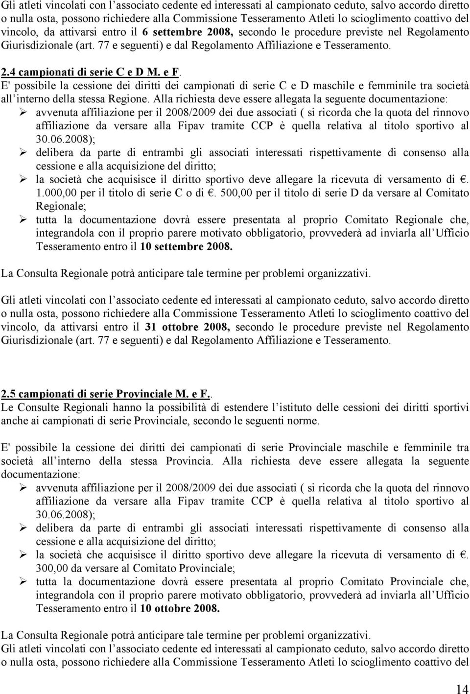 e F. E' possibile la cessione dei diritti dei campionati di serie C e D maschile e femminile tra società all interno della stessa Regione.