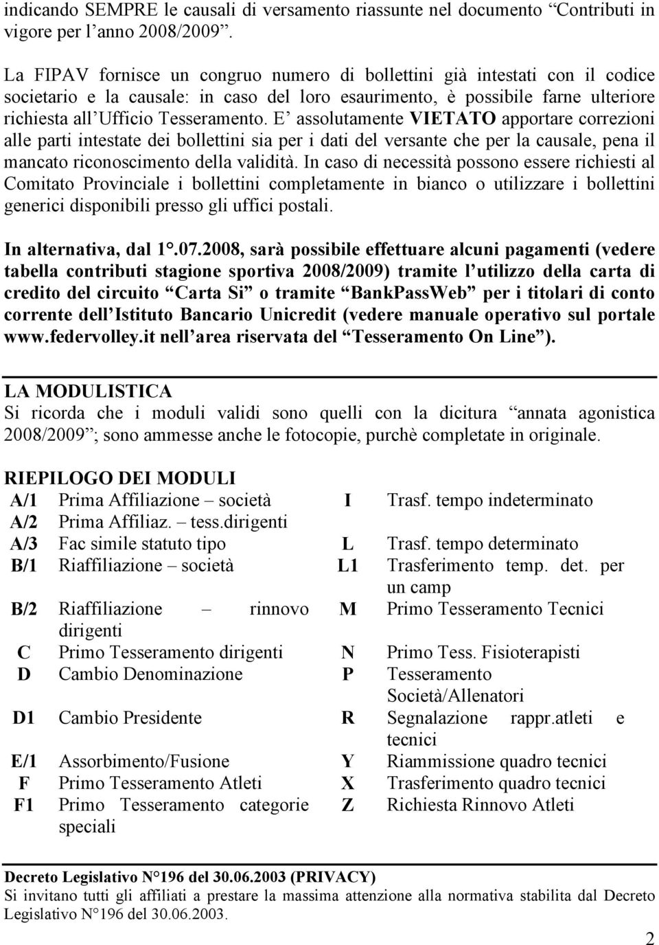 E assolutamente VIETATO apportare correzioni alle parti intestate dei bollettini sia per i dati del versante che per la causale, pena il mancato riconoscimento della validità.