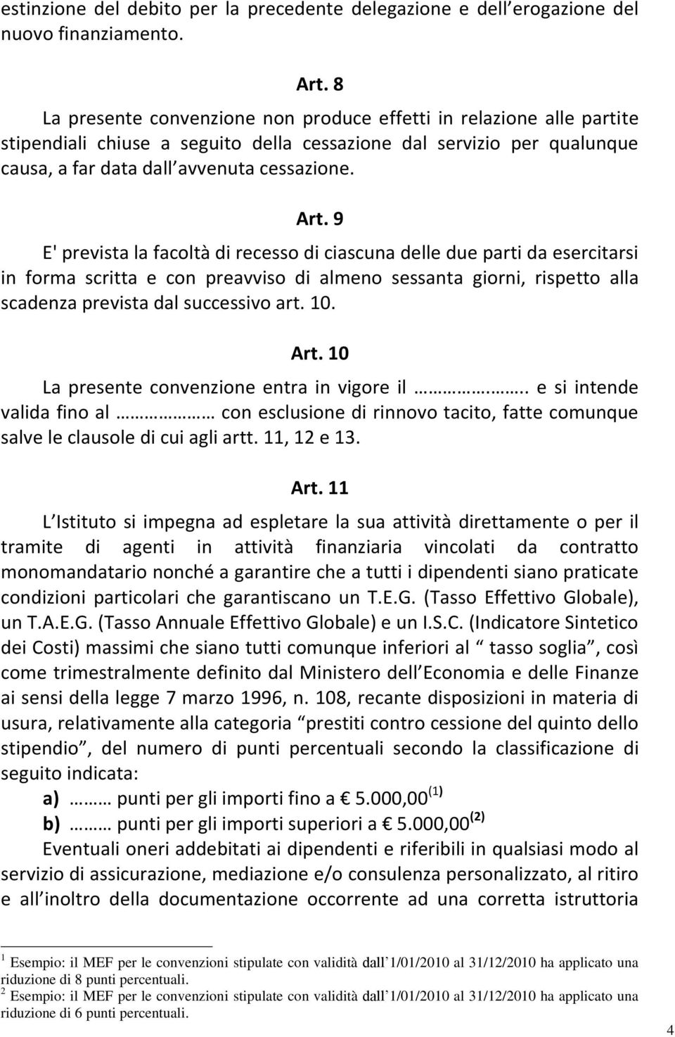 9 E' prevista la facoltà di recesso di ciascuna delle due parti da esercitarsi in forma scritta e con preavviso di almeno sessanta giorni, rispetto alla scadenza prevista dal successivo art. 10. Art.