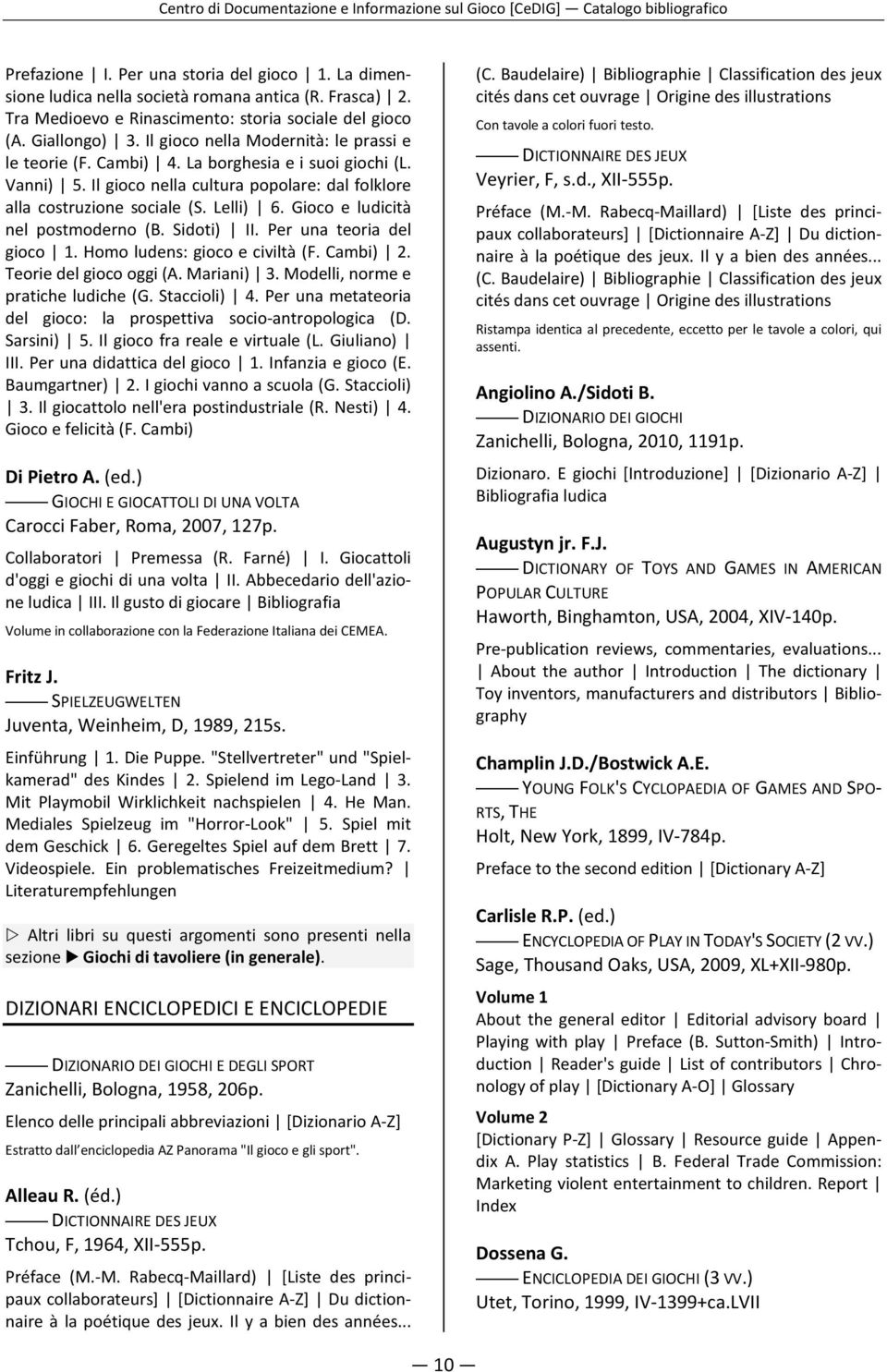 Gioco e ludicità nel postmoderno (B. Sidoti) II. Per una teoria del gioco 1. Homo ludens: gioco e civiltà (F. Cambi) 2. Teorie del gioco oggi (A. Mariani) 3. Modelli, norme e pratiche ludiche (G.