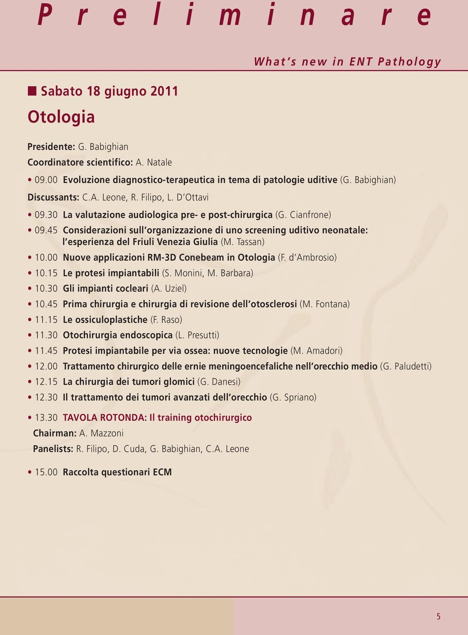 45 Considerazioni sull organizzazione di uno screening uditivo neonatale: l esperienza del Friuli Venezia Giulia (M. Tassan) 10.00 Nuove applicazioni RM-3D Conebeam in Otologia (F. d Ambrosio) 10.