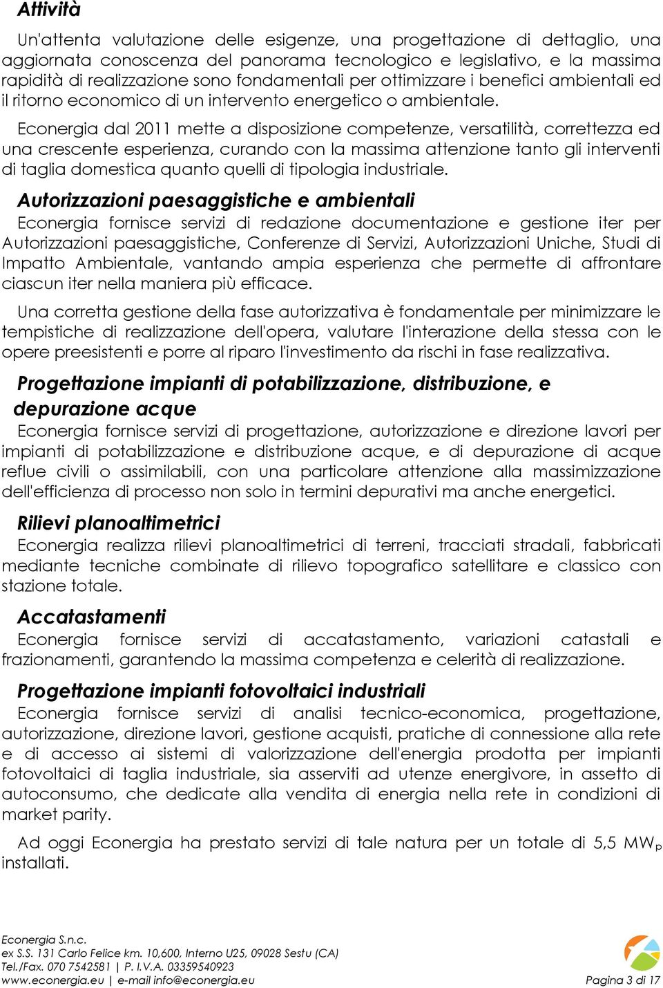 Econergia dal 2011 mette a disposizione competenze, versatilità, correttezza ed una crescente esperienza, curando con la massima attenzione tanto gli interventi di taglia domestica quanto quelli di