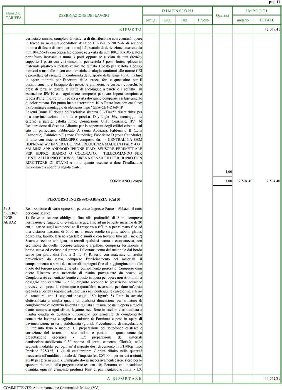 5;-scatola di derivazione incassata da mm 104x66x48 con coperchio oppure se a vista da mm 100x100x50;-scatola portafrutto incassata a muro 3 posti oppure se a vista da mm 66x82;- supporto 1 posto con