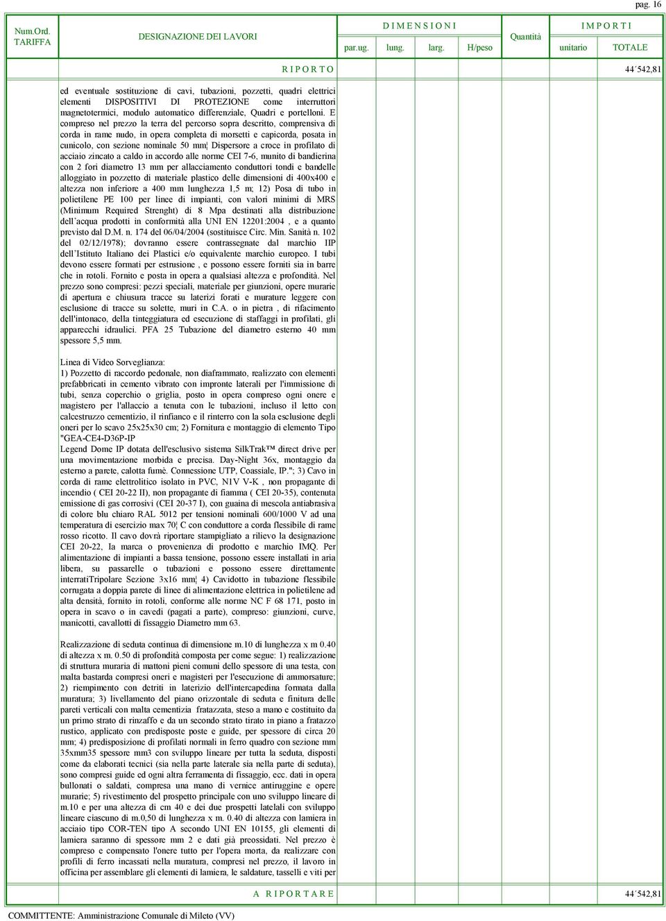 E compreso nel prezzo la terra del percorso sopra descritto, comprensiva di corda in rame nudo, in opera completa di morsetti e capicorda, posata in cunicolo, con sezione nominale 50 mm Dispersore a