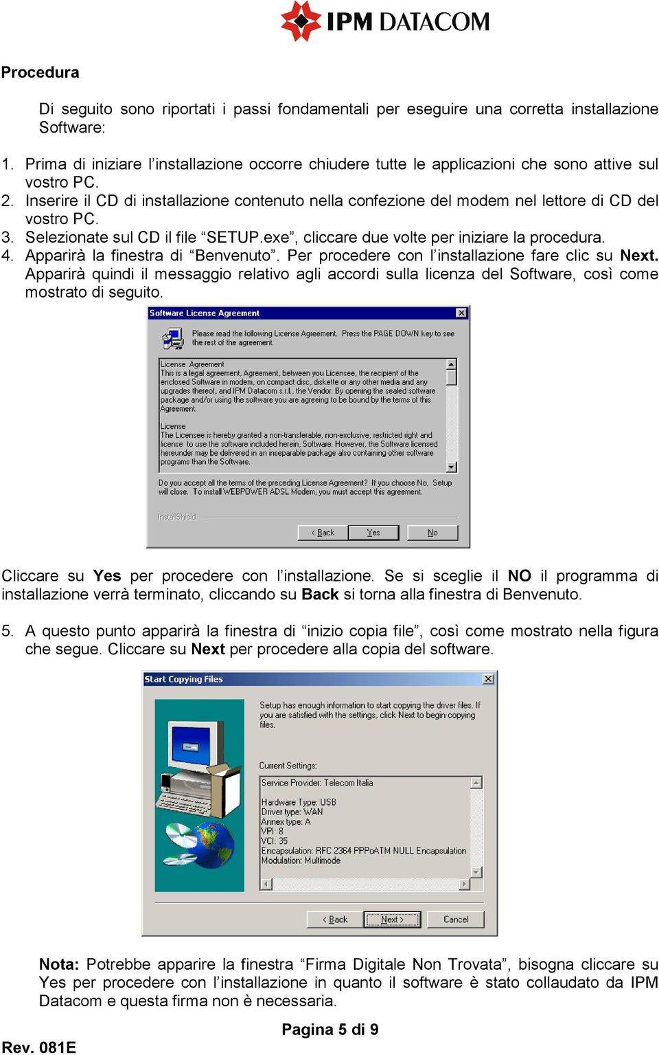 Inserire il CD di installazione contenuto nella confezione del modem nel lettore di CD del vostro PC. 3. Selezionate sul CD il file SETUP.exe, cliccare due volte per iniziare la procedura. 4.
