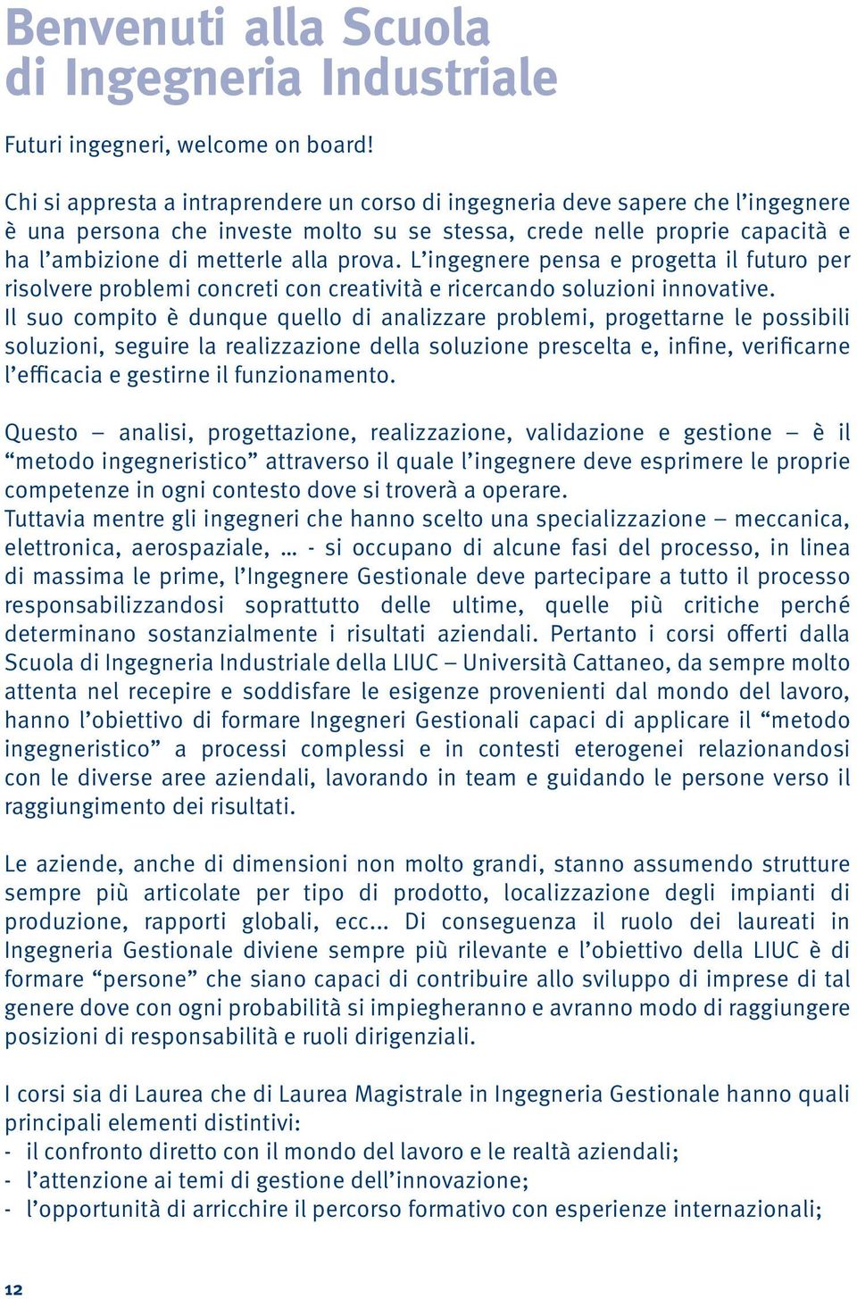 L ingegnere pensa e progetta il futuro per risolvere problemi concreti con creatività e ricercando soluzioni innovative.