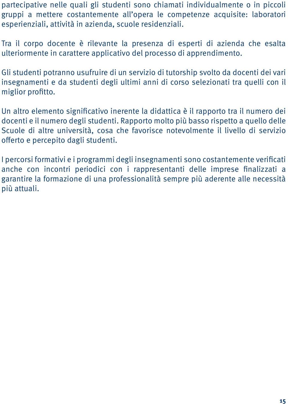 Gli studenti potranno usufruire di un servizio di tutorship svolto da docenti dei vari insegnamenti e da studenti degli ultimi anni di corso selezionati tra quelli con il miglior profitto.