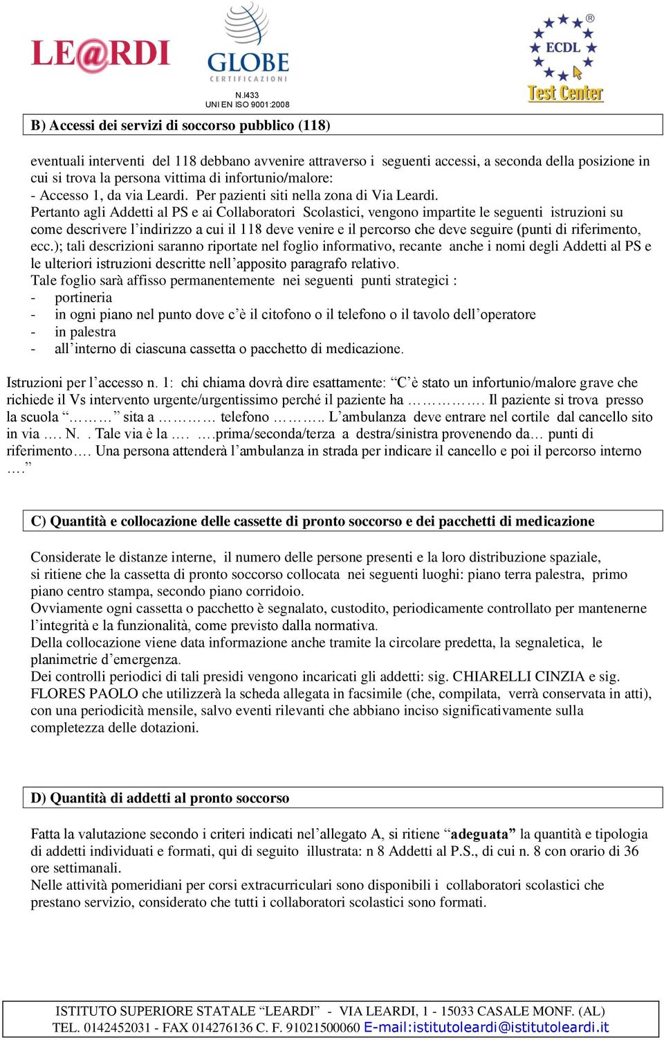 Pertanto agli Addetti al PS e ai Collaboratori Scolastici, vengono impartite le seguenti istruzioni su come descrivere l indirizzo a cui il 118 deve venire e il percorso che deve seguire (punti di