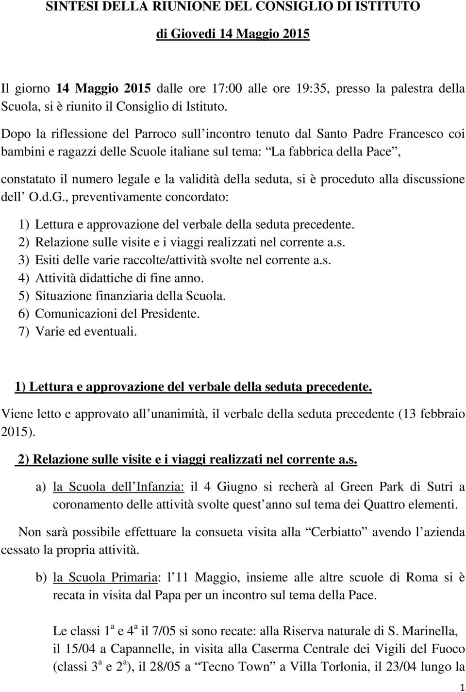 Dopo la riflessione del Parroco sull incontro tenuto dal Santo Padre Francesco coi bambini e ragazzi delle Scuole italiane sul tema: La fabbrica della Pace, constatato il numero legale e la validità