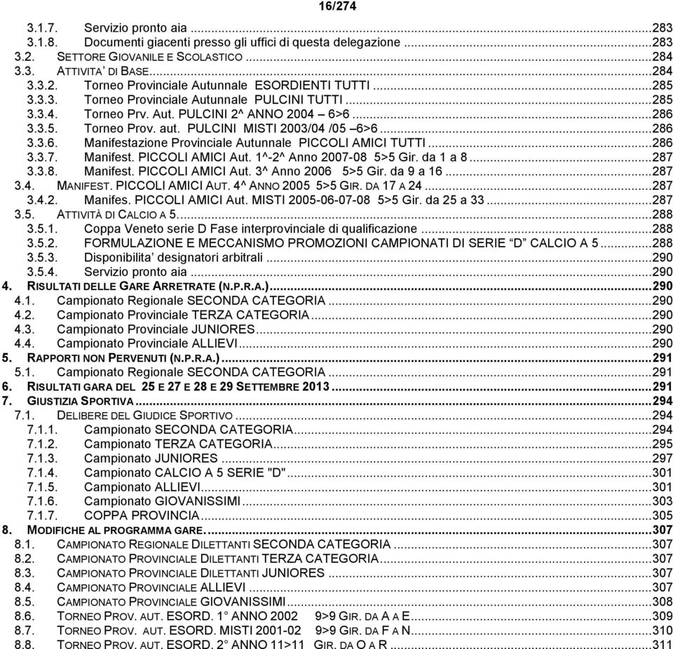 .. 286 3.3.7. Manifest. PICCOLI AMICI Aut. 1^-2^ Anno 2007-08 5>5 Gir. da 1 a 8... 287 3.3.8. Manifest. PICCOLI AMICI Aut. 3^ Anno 2006 5>5 Gir. da 9 a 16... 287 3.4. MANIFEST. PICCOLI AMICI AUT.