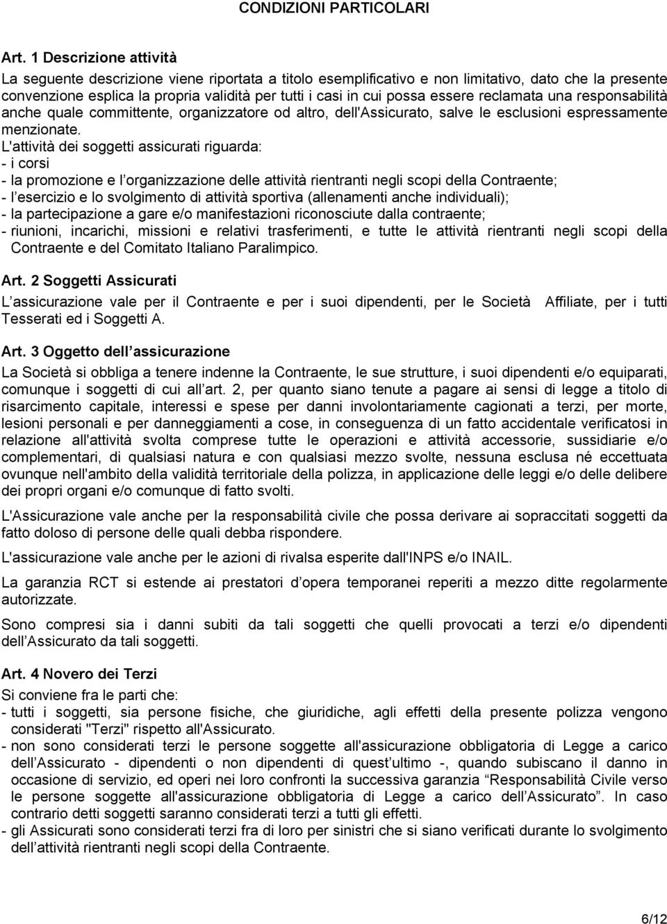 essere reclamata una responsabilità anche quale committente, organizzatore od altro, dell'assicurato, salve le esclusioni espressamente menzionate.