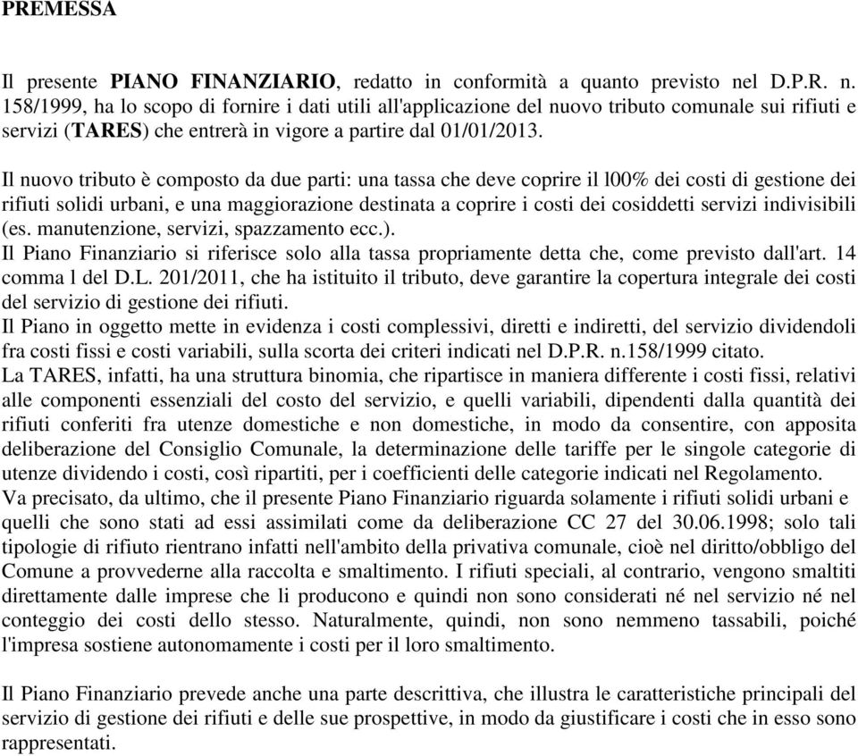 Il nuovo tributo è composto da due parti: una tassa che deve coprire il l00% dei costi di gestione dei rifiuti solidi urbani, e una maggiorazione destinata a coprire i costi dei cosiddetti servizi