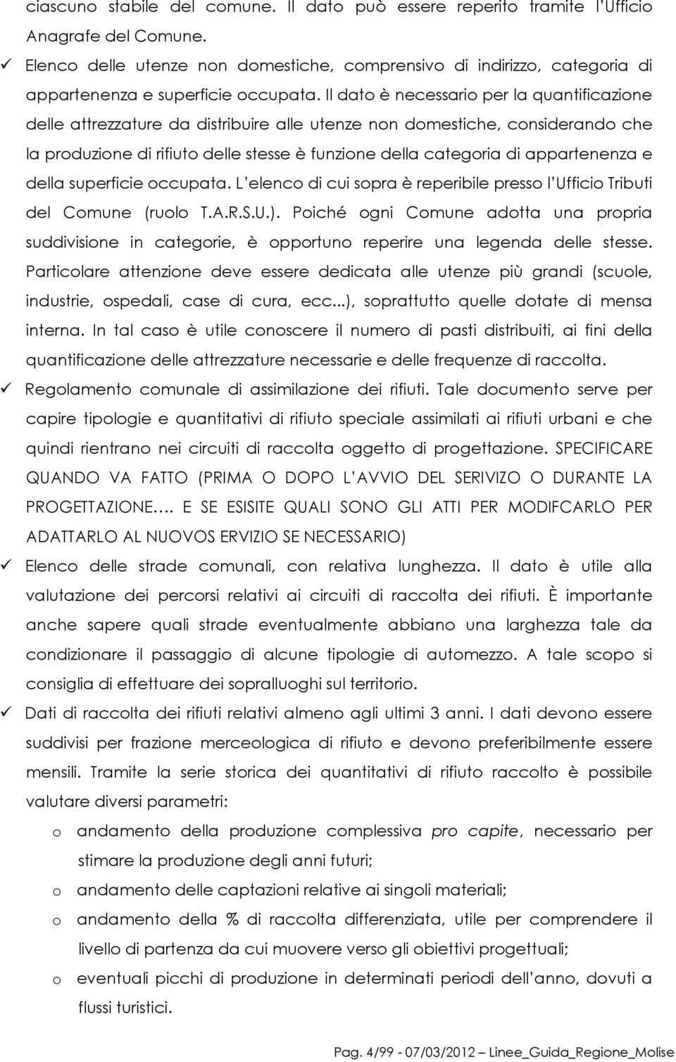 Il dato è necessario per la quantificazione delle attrezzature da distribuire alle utenze non domestiche, considerando che la produzione di rifiuto delle stesse è funzione della categoria di