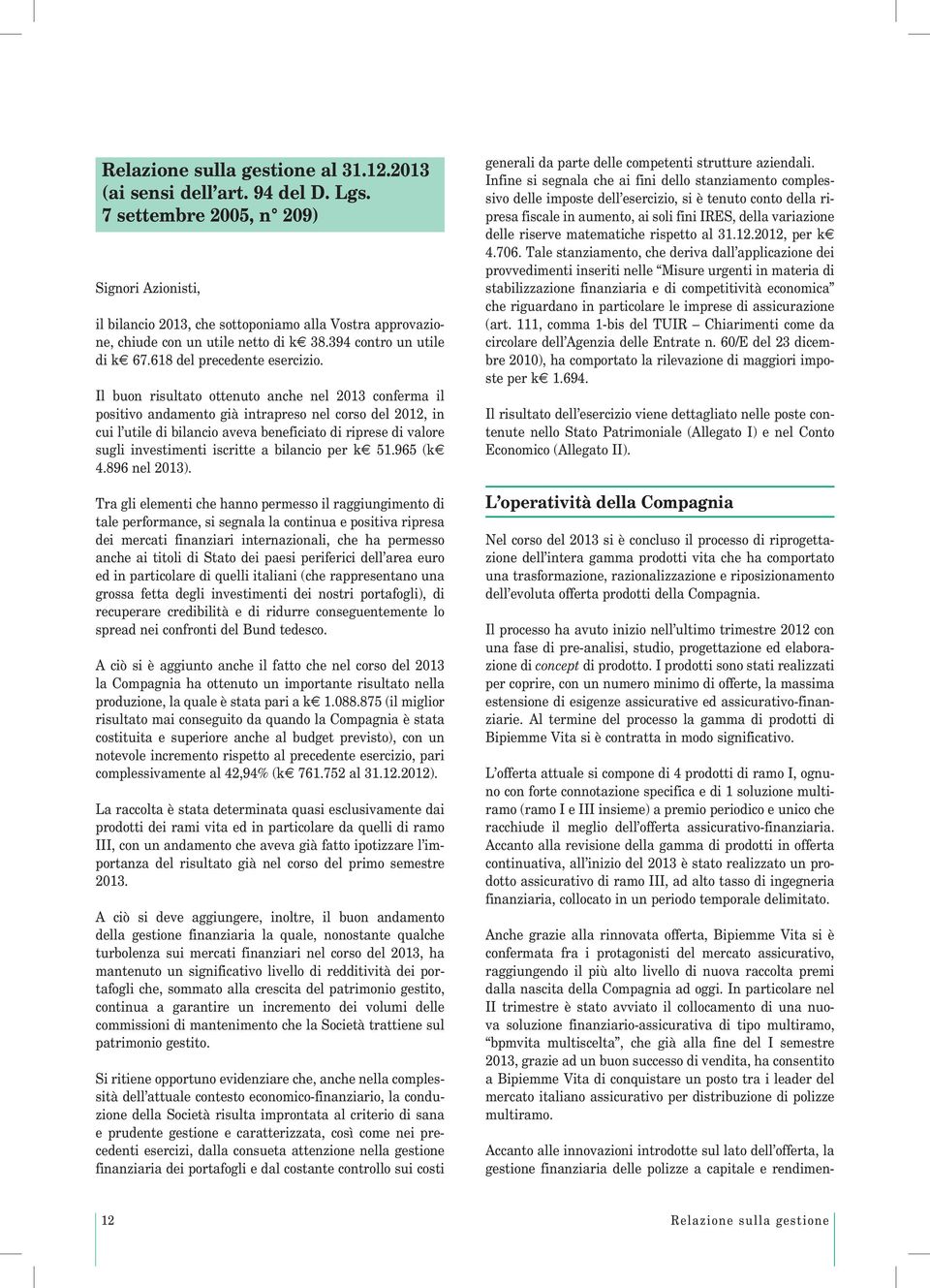 Il buon risultato ottenuto anche nel 2013 conferma il positivo andamento già intrapreso nel corso del 2012, in cui l utile di bilancio aveva beneficiato di riprese di valore sugli investimenti