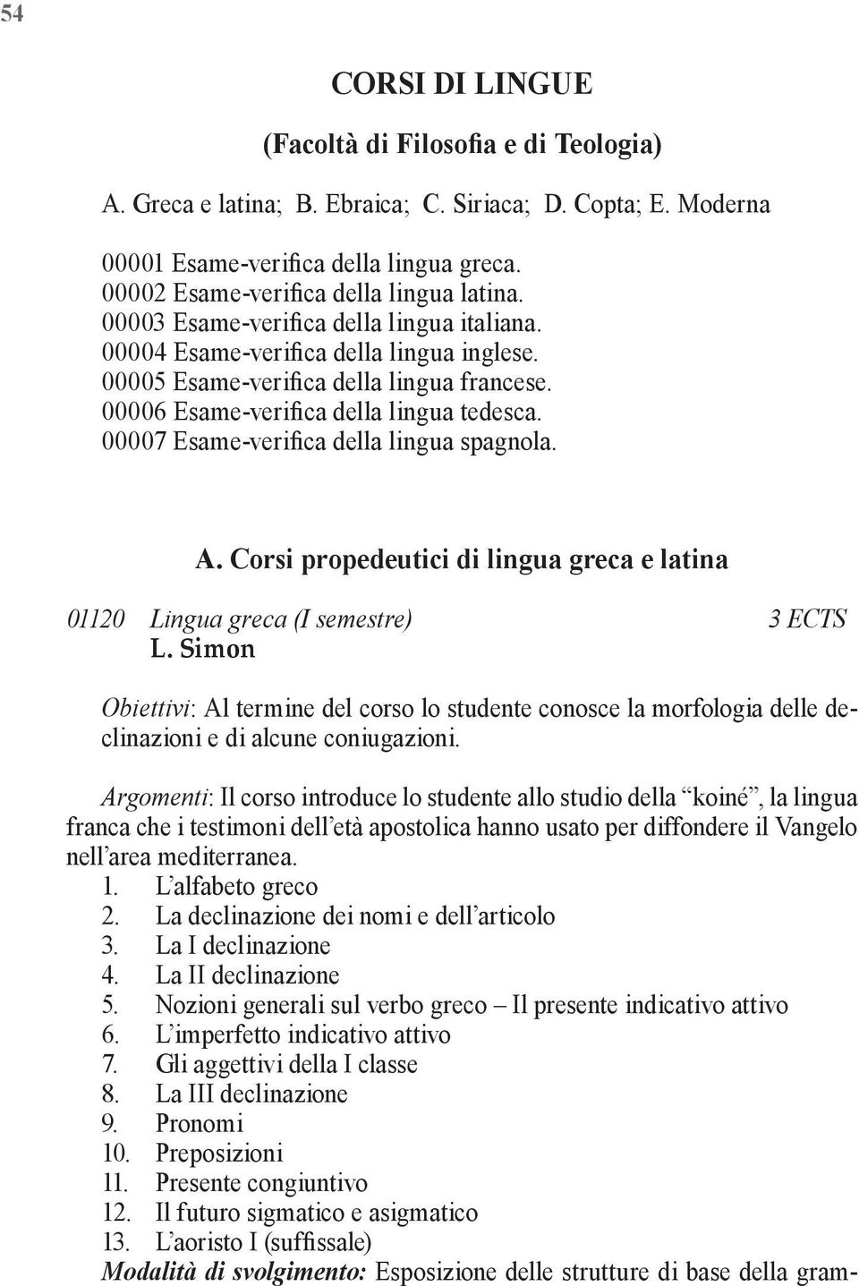 00006 Esame-verifica della lingua tedesca. 00007 Esame-verifica della lingua spagnola. A. Corsi propedeutici di lingua greca e latina 01120 Lingua greca (I semestre) 3 ECTS L.