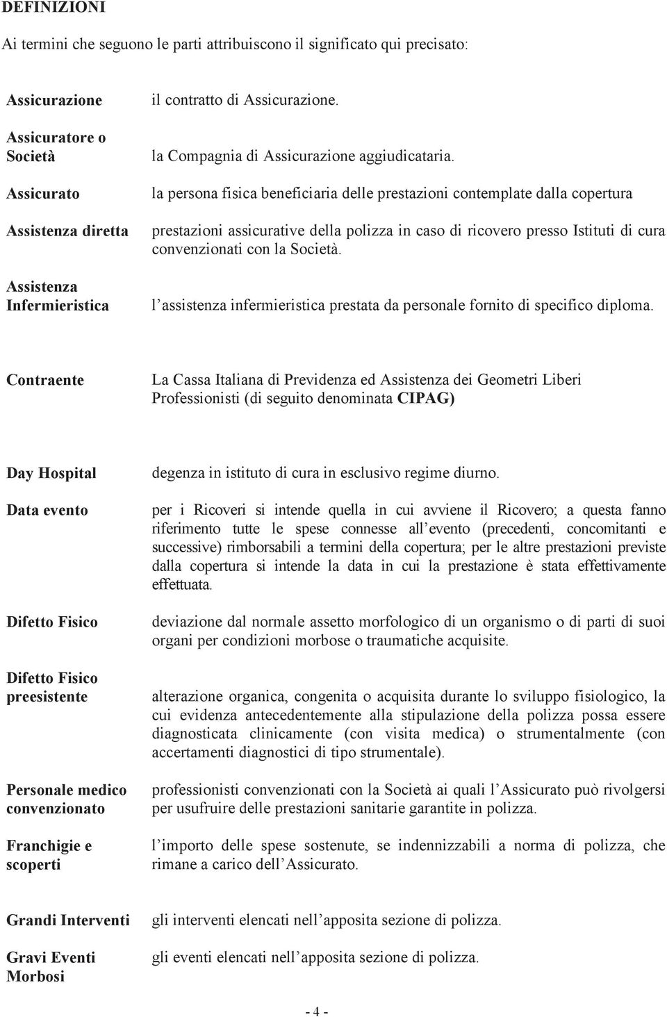 la persona fisica beneficiaria delle prestazioni contemplate dalla copertura prestazioni assicurative della polizza in caso di ricovero presso Istituti di cura convenzionati con la Società.