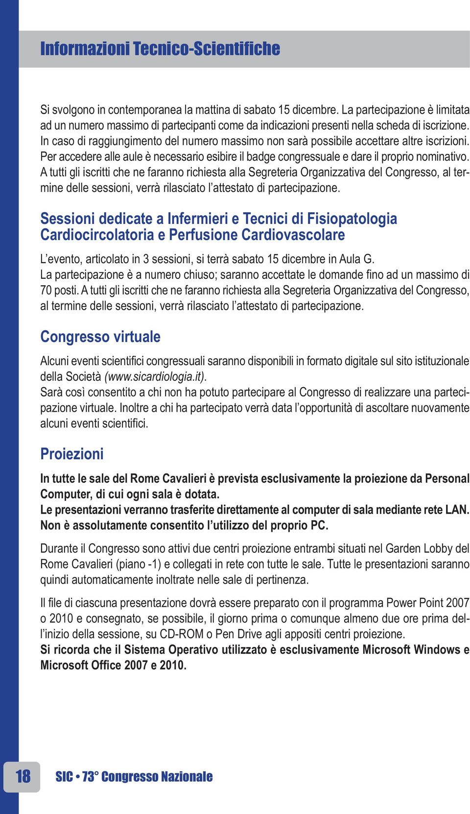 In caso di raggiungimento del numero massimo non sarà possibile accettare altre iscrizioni. Per accedere alle aule è necessario esibire il badge congressuale e dare il proprio nominativo.