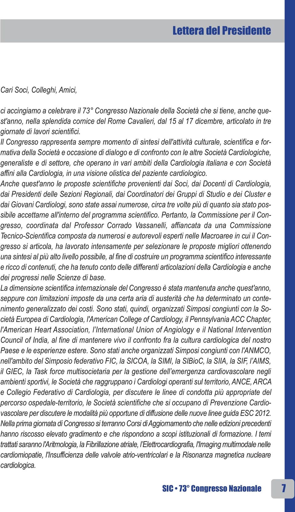 Il Congresso rappresenta sempre momento di sintesi dell'attività culturale, scientifica e formativa della Società e occasione di dialogo e di confronto con le altre Società Cardiologiche, generaliste