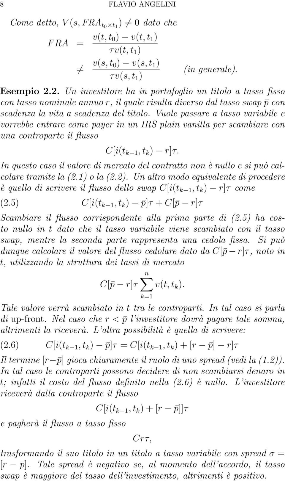 Vuole passare a tasso variabile e vorrebbe entrare come payer in un IRS plain vanilla per scambiare con una controparte il flusso C[i(t k 1, t k ) r]τ.