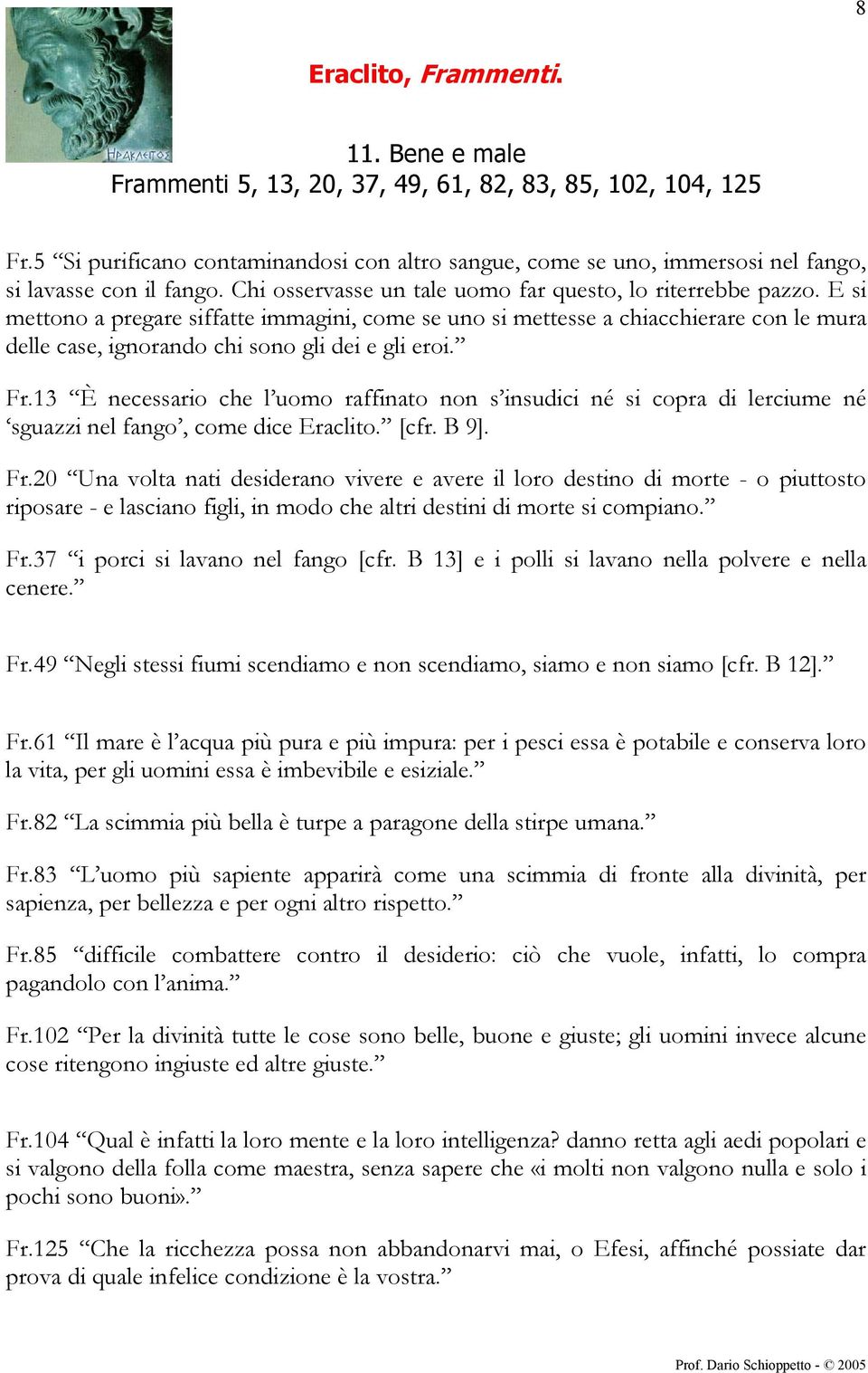 E si mettono a pregare siffatte immagini, come se uno si mettesse a chiacchierare con le mura delle case, ignorando chi sono gli dei e gli eroi. Fr.