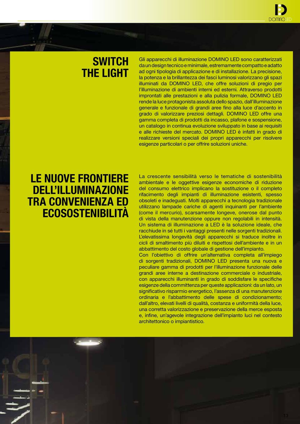 Attraverso prodotti improntati alle prestazioni e alla pulizia formale, DOMINO LED rende la luce protagonista assoluta dello spazio, dall illuminazione generale e funzionale di grandi aree fino alla