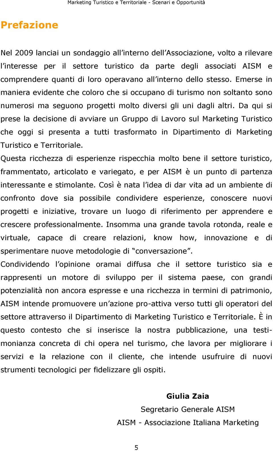 Da qui si prese la decisione di avviare un Gruppo di Lavoro sul Marketing Turistico che oggi si presenta a tutti trasformato in Dipartimento di Marketing Turistico e Territoriale.