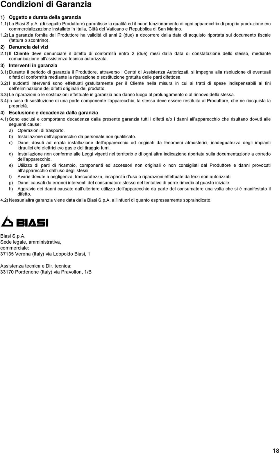 Marino. 1.2) La garanzia fornita dal Produttore ha validità di anni 2 (due) a decorrere dalla data di acquisto riportata sul documento fiscale (fattura o scontrino). 2) Denuncia dei vizi 2.