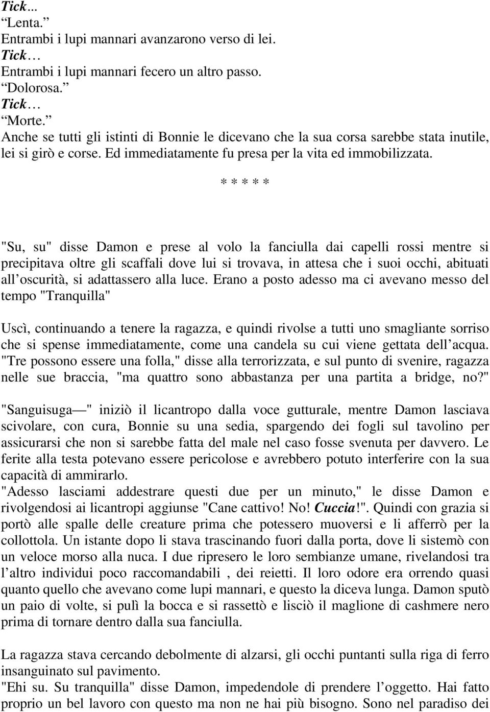 * * * * * "Su, su" disse Damon e prese al volo la fanciulla dai capelli rossi mentre si precipitava oltre gli scaffali dove lui si trovava, in attesa che i suoi occhi, abituati all oscurità, si