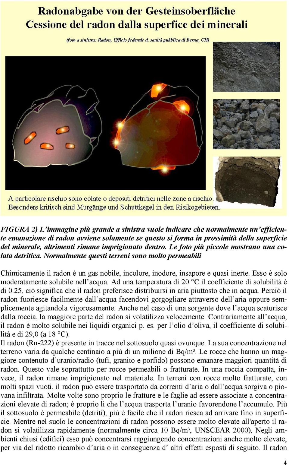 Normalmente questi terreni sono molto permeabili Chimicamente il radon è un gas nobile, incolore, inodore, insapore e quasi inerte. Esso è solo moderatamente solubile nell acqua.