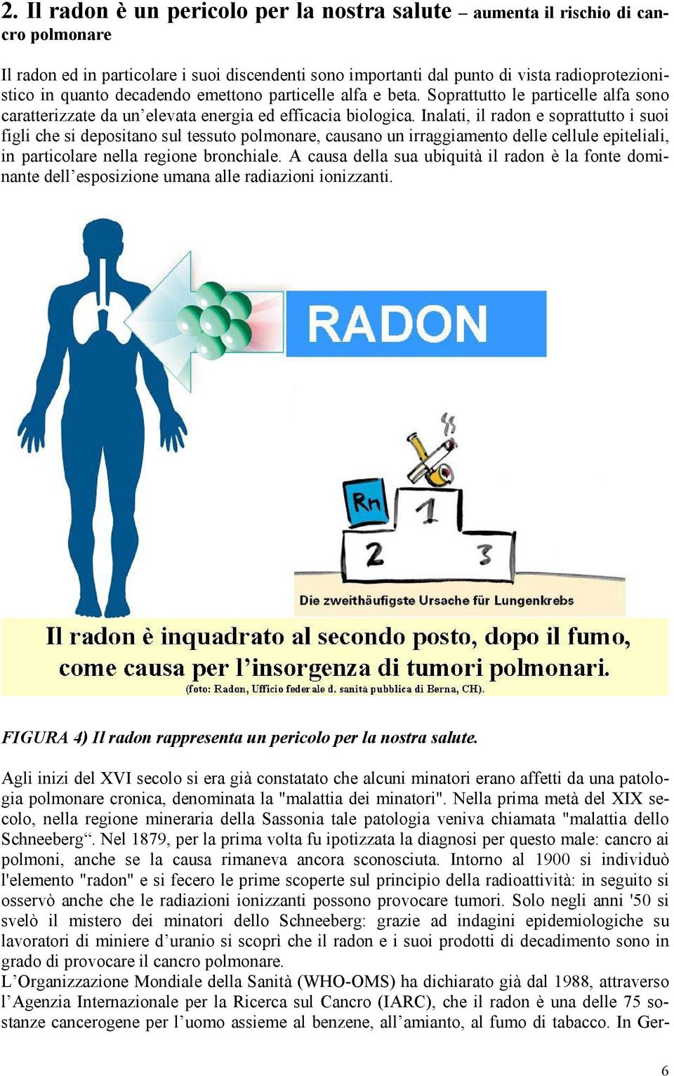 Inalati, il radon e soprattutto i suoi figli che si depositano sul tessuto polmonare, causano un irraggiamento delle cellule epiteliali, in particolare nella regione bronchiale.