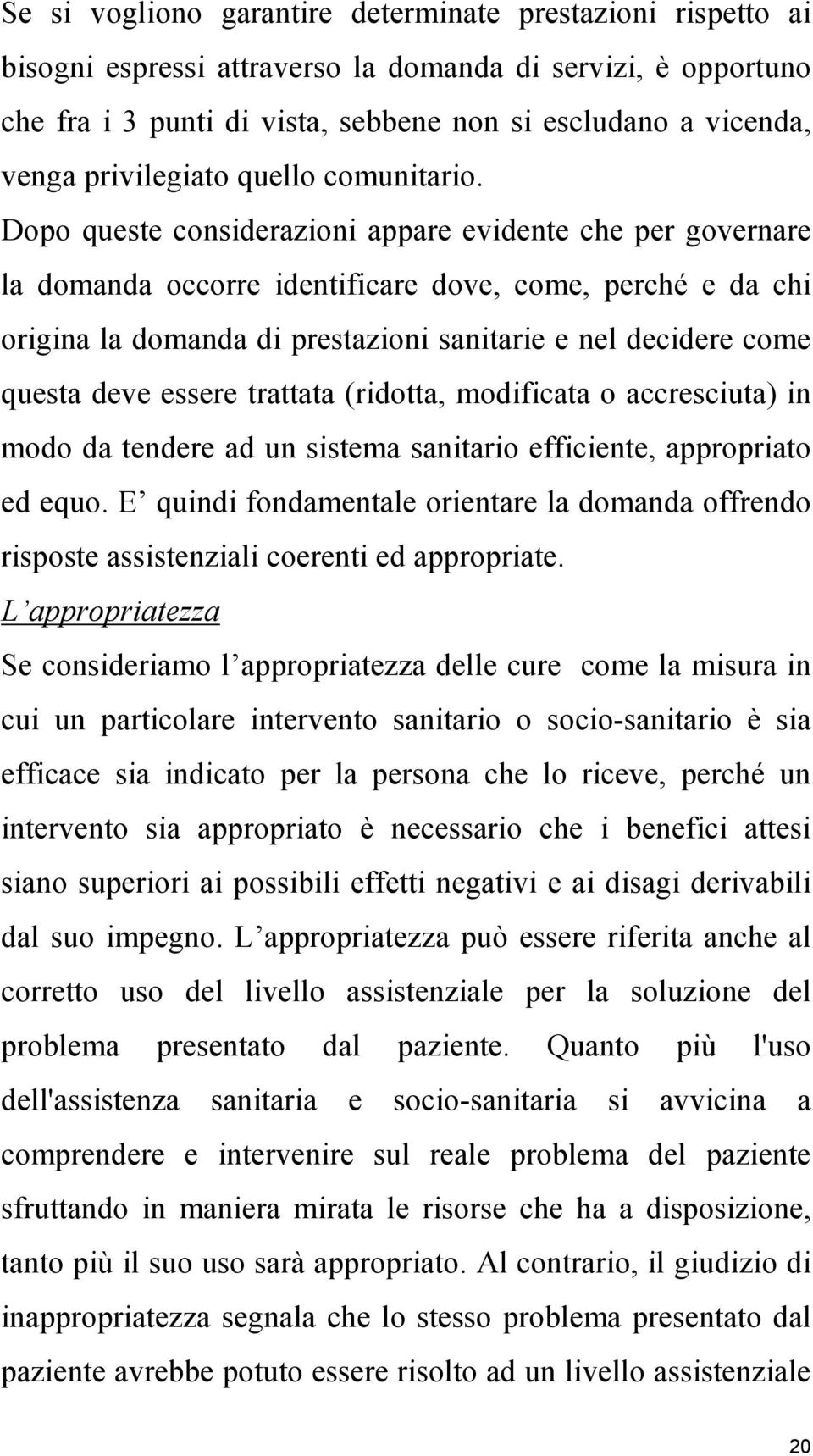 Dopo queste considerazioni appare evidente che per governare la domanda occorre identificare dove, come, perché e da chi origina la domanda di prestazioni sanitarie e nel decidere come questa deve