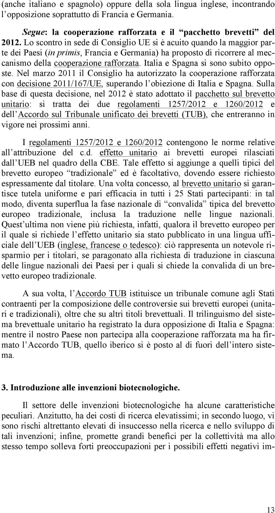 Italia e Spagna si sono subito opposte. Nel marzo 2011 il Consiglio ha autorizzato la cooperazione rafforzata con decisione 2011/167/UE, superando l obiezione di Italia e Spagna.