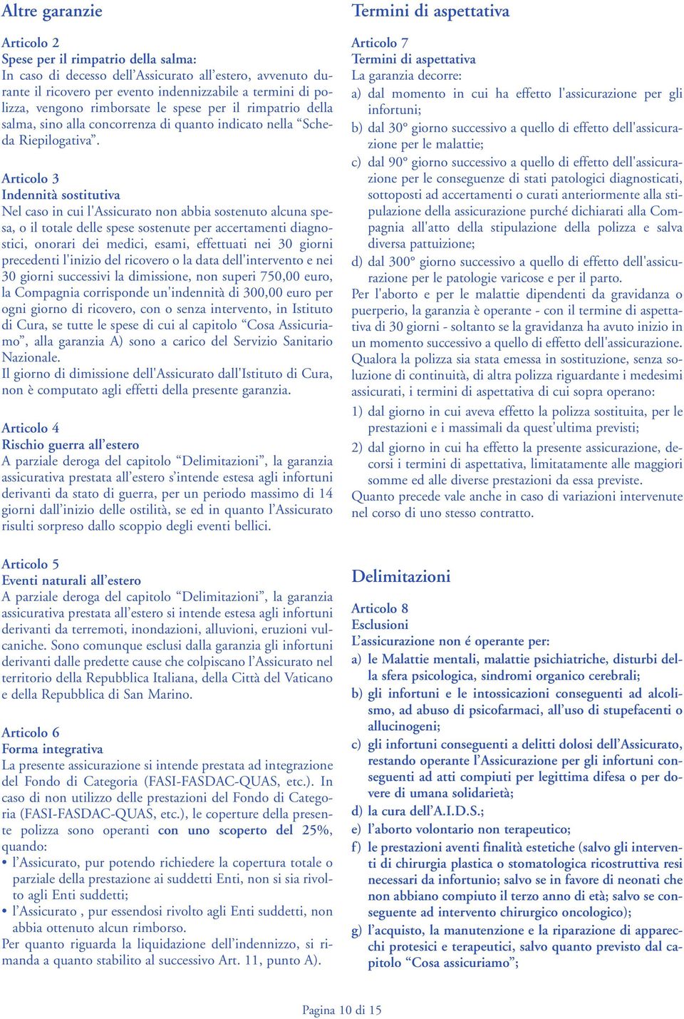 Articolo 3 Indennità sostitutiva Nel caso in cui l'assicurato non abbia sostenuto alcuna spesa, o il totale delle spese sostenute per accertamenti diagnostici, onorari dei medici, esami, effettuati