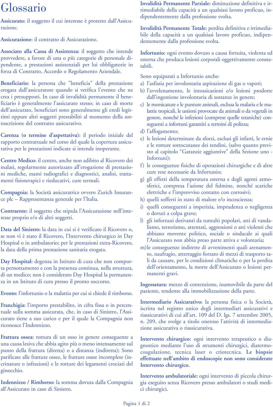 Contratto, Accordo o Regolamento Aziendale. Beneficiario: la persona che "beneficia" della prestazione erogata dall'assicuratore quando si verifica l'evento che ne crea i presupposti.