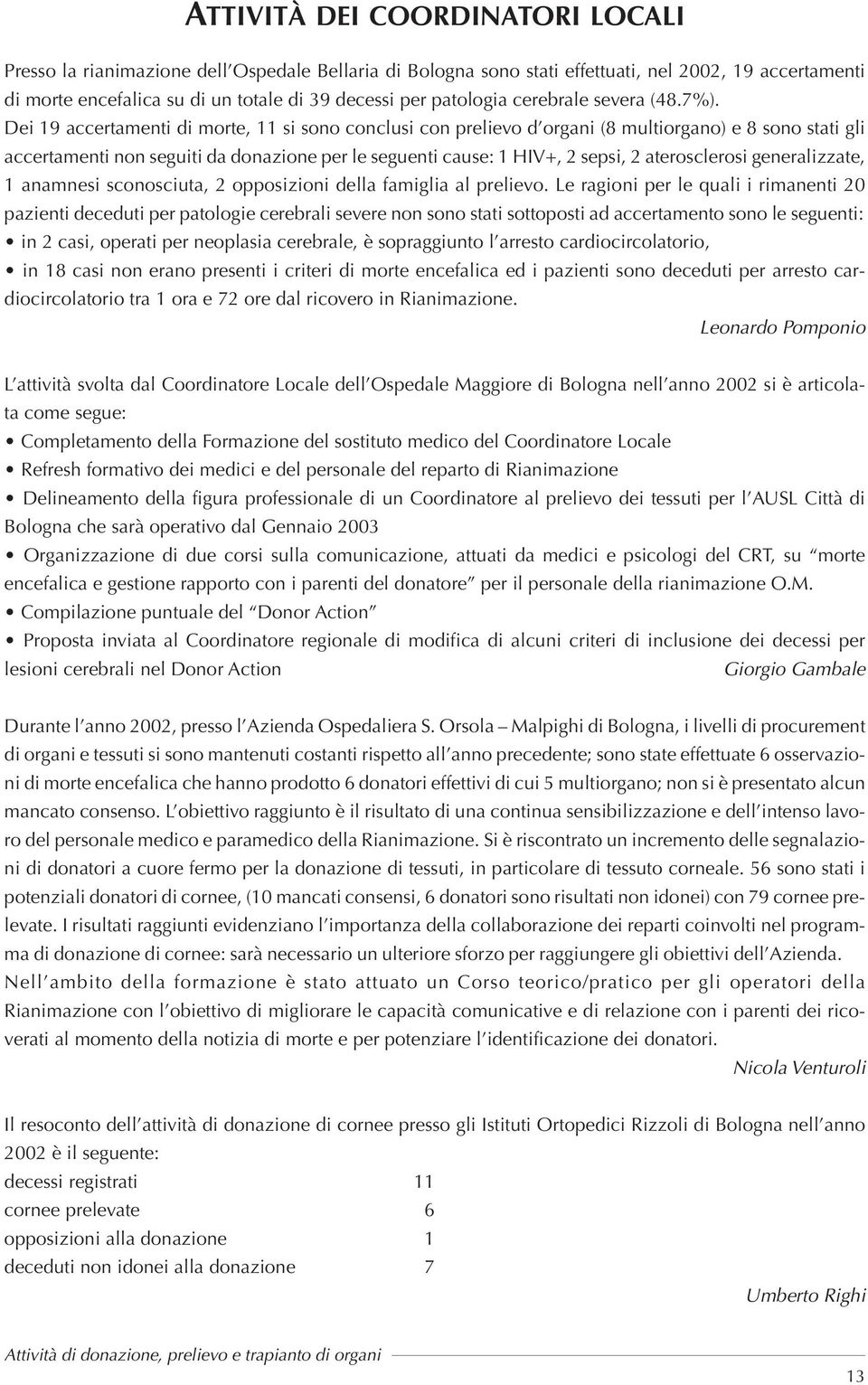 Dei 19 accertamenti di morte, 11 si sono conclusi con prelievo d organi (8 multiorgano) e 8 sono stati gli accertamenti non seguiti da donazione per le seguenti cause: 1 HIV+, 2 sepsi, 2