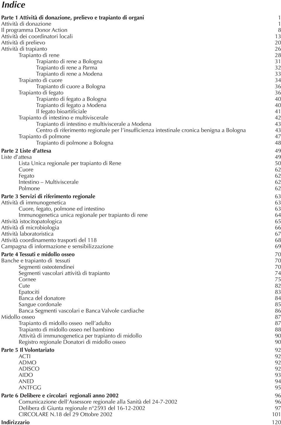 36 Trapianto di fegato a Bologna 40 Trapianto di fegato a Modena 40 Il fegato bioartificiale 41 Trapianto di intestino e multiviscerale 42 Trapianto di intestino e multiviscerale a Modena 43 Centro