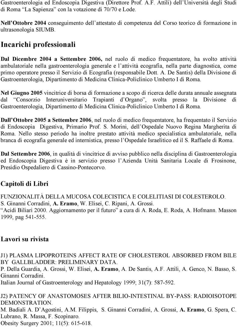 Incarichi professionali Dal Dicembre 2004 a Settembre 2006, nel ruolo di medico frequentatore, ha svolto attività ambulatoriale nella gastroenterologia generale e l attività ecografia, nella parte