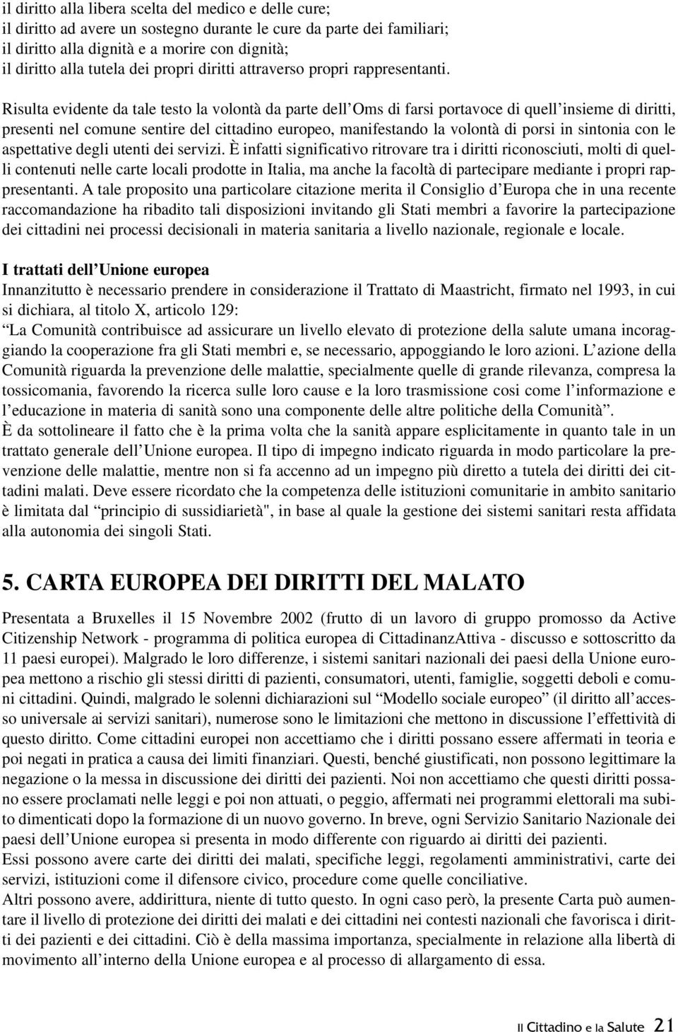 Risulta evidente da tale testo la volontà da parte dell Oms di farsi portavoce di quell insieme di diritti, presenti nel comune sentire del cittadino europeo, manifestando la volontà di porsi in